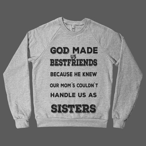 God made us bestfriends because he knew our mom`s couldn`t handle us as Sisters!