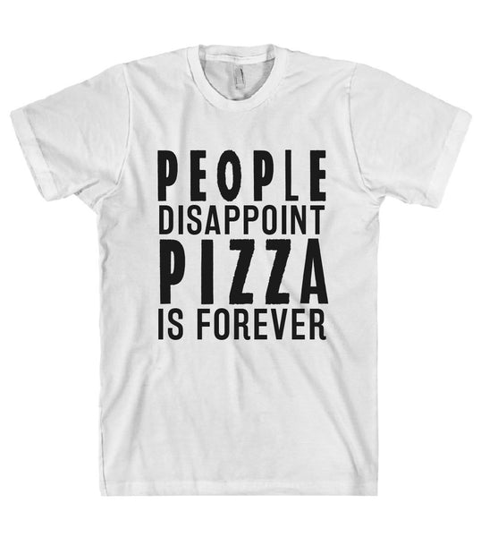 PEOPLE DISAPPOINT PIZZA IS FOREVER T-SHIRT