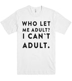 WHO LET ME ADULT? i cant adult t shirt