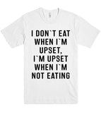 "I DON`T EAT WHEN I`M UPSET, I`M UPSET WHEN I`M NOT EATING SHIRT"