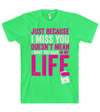 just because I miss you doesn't mean I want you back in my life t shirt