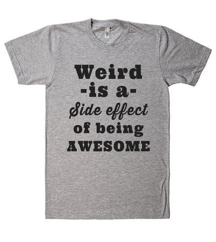 Weird -is a- Side effect of being AWESOME t shirt