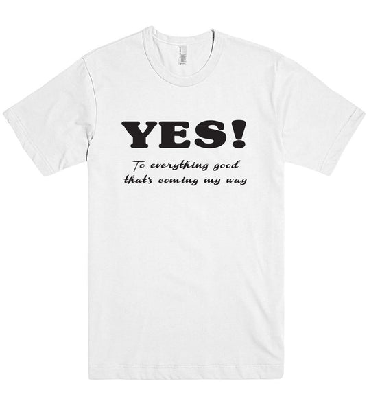 YES To everything good thats coming my way t shirt