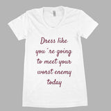 Dress like you`re going to meet your worst enemy today women tee