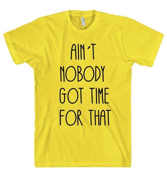 AIN`T  NOBODY  GOT TIME  FOR THAT t shirt