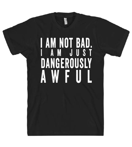 i am not bad i am just dangerously awful tshirt