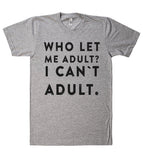 WHO LET ME ADULT? i cant adult t shirt