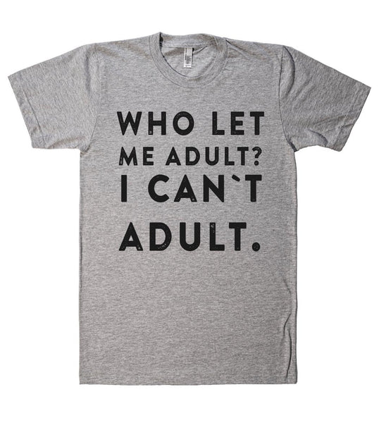 WHO LET ME ADULT? i cant adult t shirt