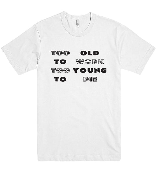 Too old to work too young to die t shirt