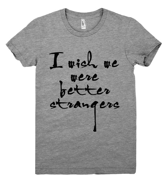 i wish we were better strangers tshirt