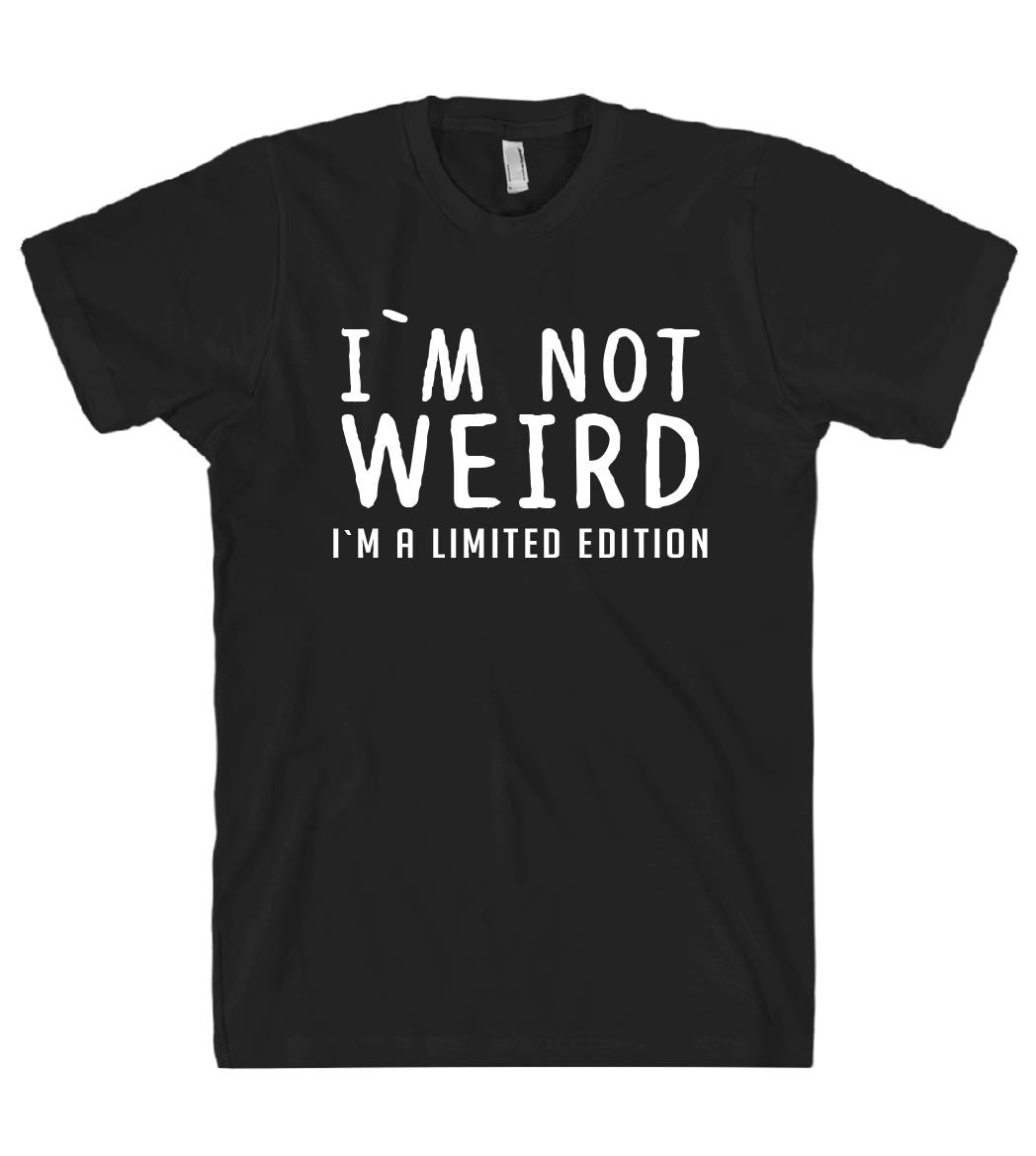 I`M NOT  WEIRD I`M A LIMITED EDITION T SHIRT