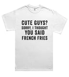 "cute guys? sorry, i thought you said french fries t shirt"