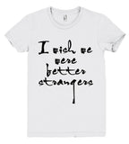 i wish we were better strangers tshirt