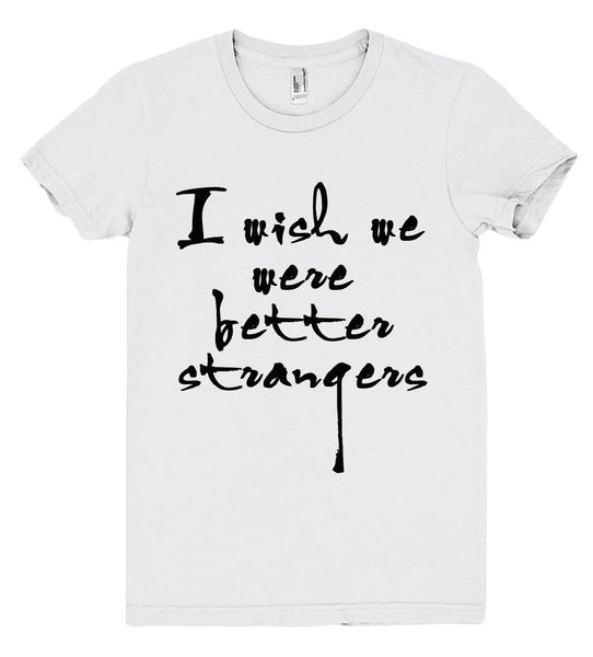 i wish we were better strangers tshirt