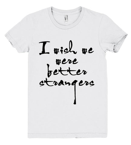 i wish we were better strangers tshirt