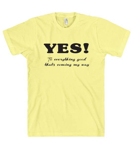 YES To everything good thats coming my way t shirt