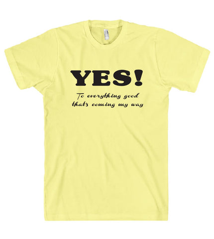 YES To everything good thats coming my way t shirt