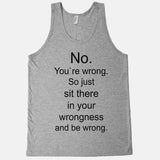 No. You`re wrong. So just sit there and be wrong tank top