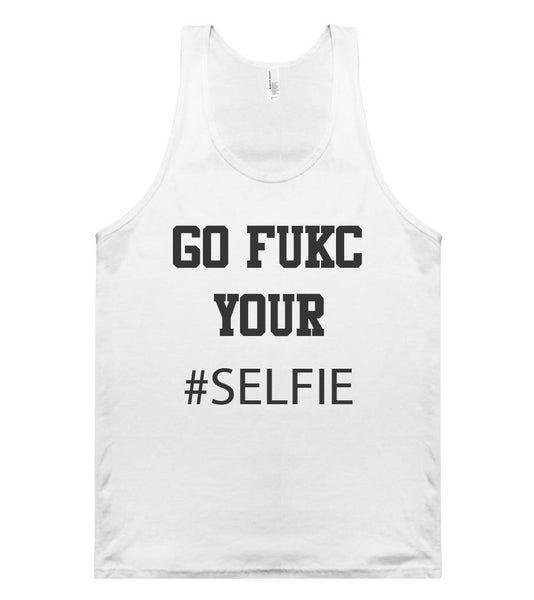 go fukc your #SELFIE tank top shirt