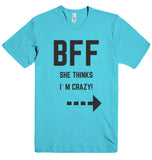 BFF SHE THINKS I`M CRAZY! t-shirt