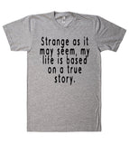 strange as it may seem my life is based on a true story tshirt