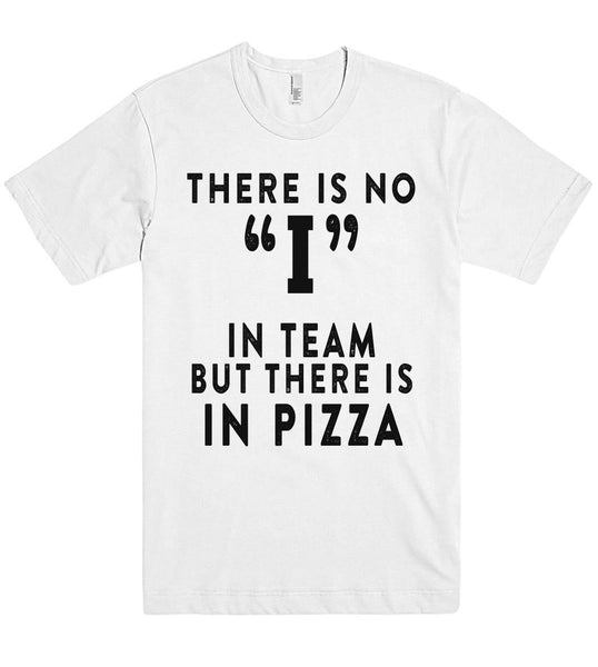 THERE IS NO I IN TEAM BUT THERE IS IN PIZZA T SHIRT