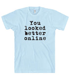 You looked better online t shirt