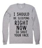 i should be sleeping right  now so shut your face shirt