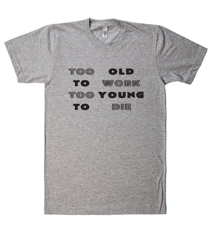 Too old to work too young to die t shirt