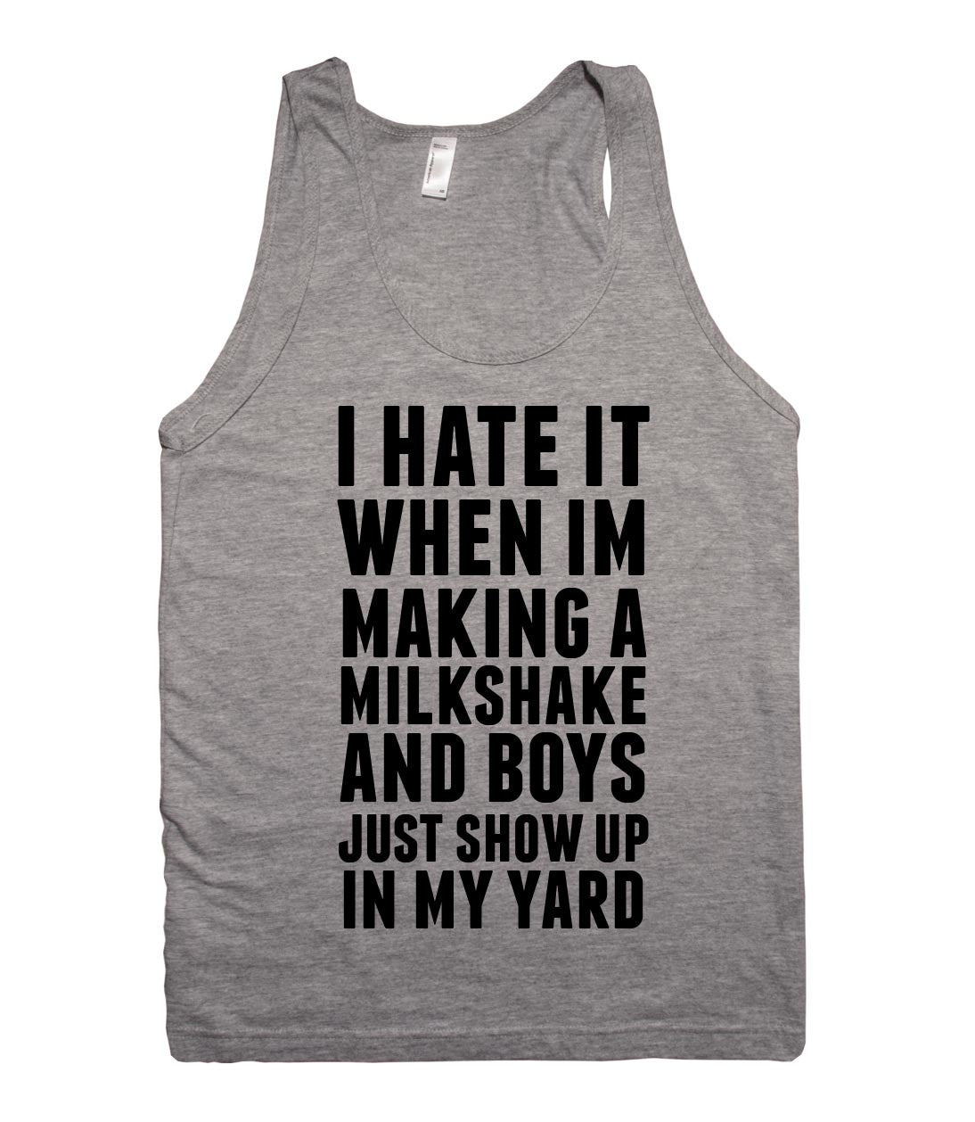 i hate it when im making a milkshake and boys just show up in my yard tank top