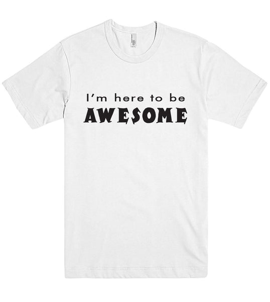 Im here to be AWESOME t shirt