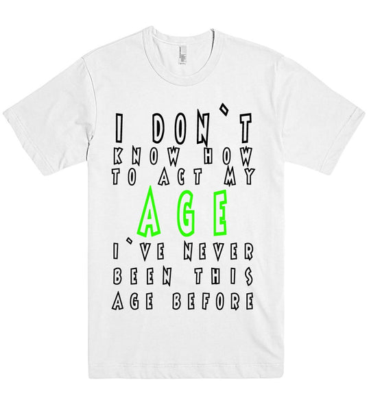 i dont know how to act my age tshirt