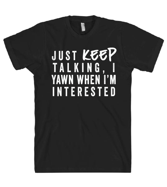 just keep talking i yawn when im interested tshirt