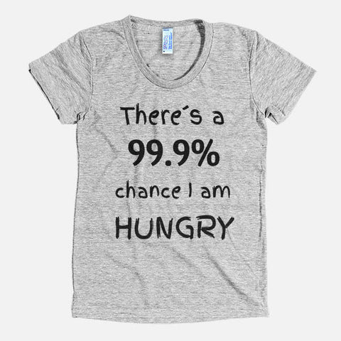 There`s a 99.9% chance i am hungry (Unisex Tee)