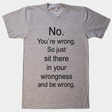 No. You`re wrong. So just sit there and be wrong t-shirt