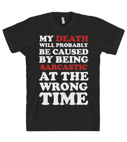 My death will probably be caused by being sarcastic at the wrong time T-SHIRT