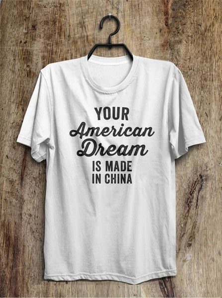 Your American Dream is made in China t shirt