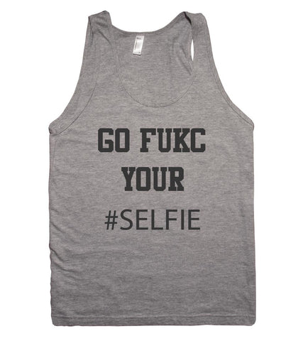 go fukc your #SELFIE tank top shirt