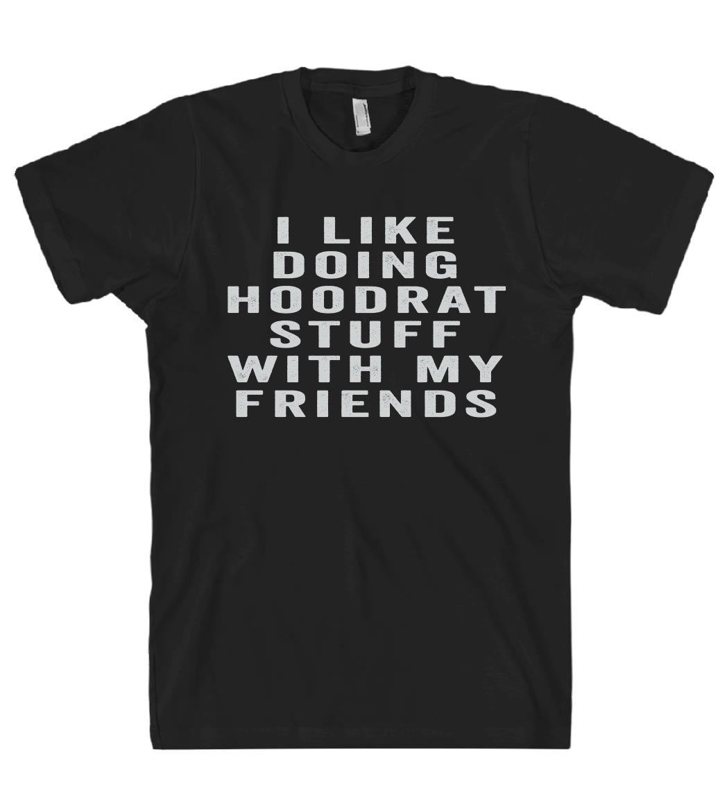 i like doing hoodrat stuff with my friends tshirt