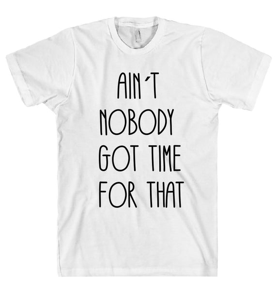 AIN`T  NOBODY  GOT TIME  FOR THAT t shirt