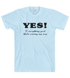 YES To everything good thats coming my way t shirt