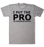 I PUT THE  PRO IN PROCRASTINATE T-SHIRT