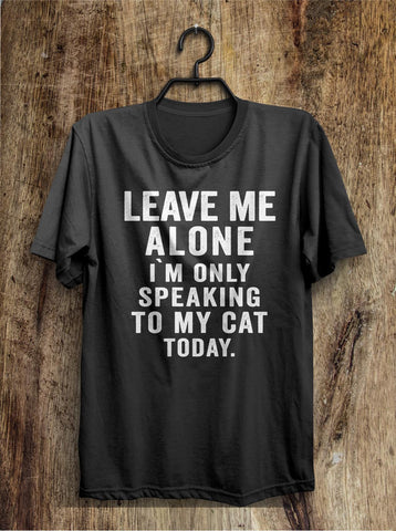 leave me  alone i`m only speaking to my cat today t shirt