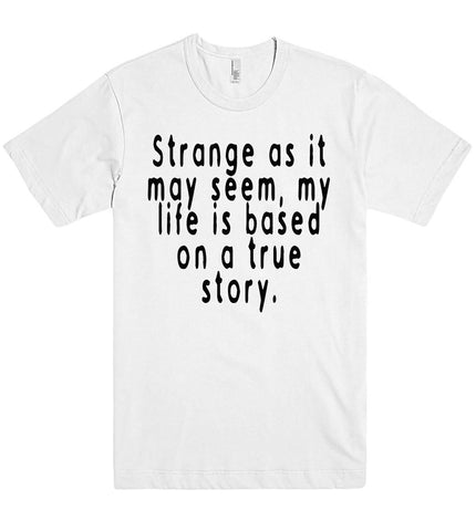 strange as it may seem my life is based on a true story tshirt