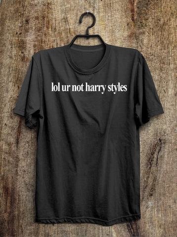 lol ur not harry styles t shirt