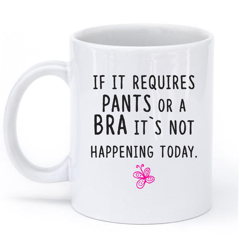 IF IT REQUIRES PANTS OR A BRA ITS NOT HAPPENING TODAY MUG