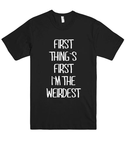 first  thing`s  first i`m the weirdest t shirt