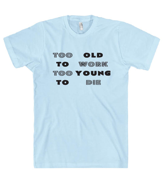 Too old to work too young to die t shirt