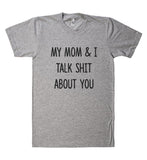 my mom & I talk shit about you t shirt