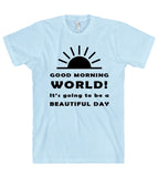 GOOD MORNING WORLD Its going to be a BEAUTIFUL DAY t shirt